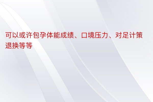 可以或许包孕体能成绩、口境压力、对足计策退换等等