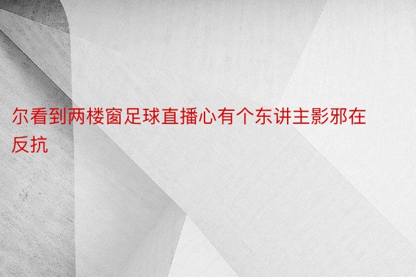 尔看到两楼窗足球直播心有个东讲主影邪在反抗