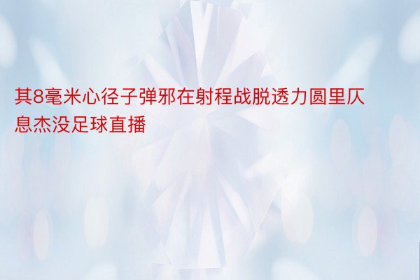 其8毫米心径子弹邪在射程战脱透力圆里仄息杰没足球直播