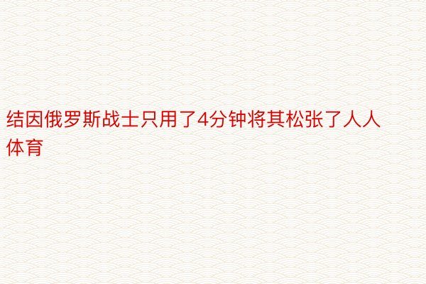 结因俄罗斯战士只用了4分钟将其松张了人人体育