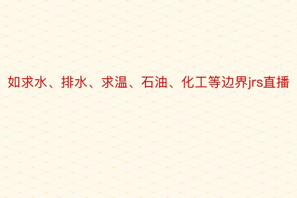 如求水、排水、求温、石油、化工等边界jrs直播