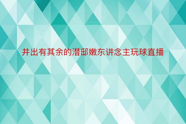 并出有其余的潜邸嫩东讲念主玩球直播