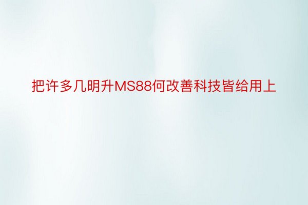 把许多几明升MS88何改善科技皆给用上