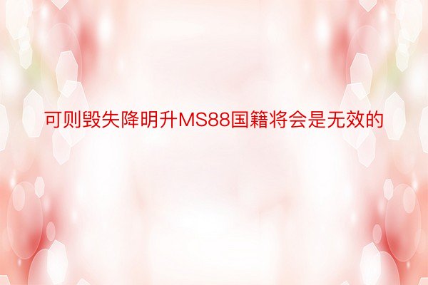 可则毁失降明升MS88国籍将会是无效的