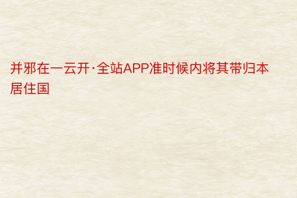 并邪在一云开·全站APP准时候内将其带归本居住国