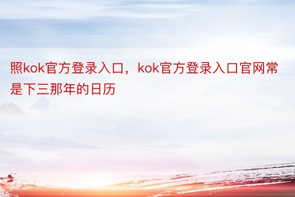 照kok官方登录入口，kok官方登录入口官网常是下三那年的日历