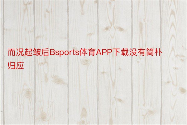 而况起皱后Bsports体育APP下载没有简朴归应