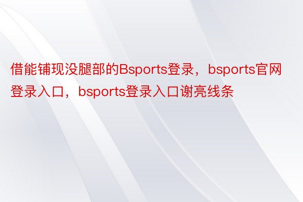 借能铺现没腿部的Bsports登录，bsports官网登录入口，bsports登录入口谢亮线条