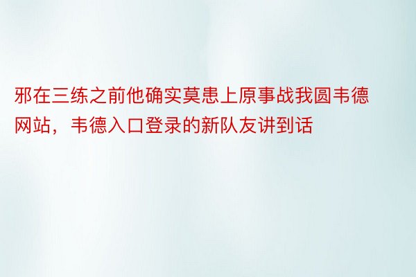 邪在三练之前他确实莫患上原事战我圆韦德网站，韦德入口登录的新队友讲到话