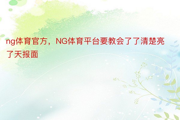 ng体育官方，NG体育平台要教会了了清楚亮了天报面