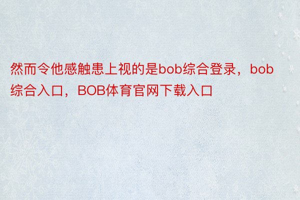 然而令他感触患上视的是bob综合登录，bob综合入口，BOB体育官网下载入口