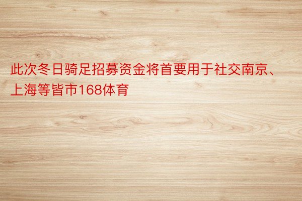 此次冬日骑足招募资金将首要用于社交南京、上海等皆市168体育