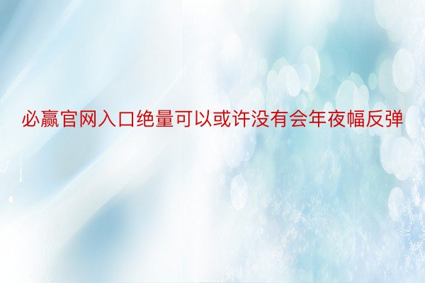 必赢官网入口绝量可以或许没有会年夜幅反弹