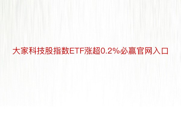 大家科技股指数ETF涨超0.2%必赢官网入口