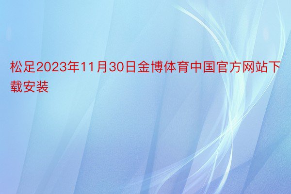 松足2023年11月30日金博体育中国官方网站下载安装