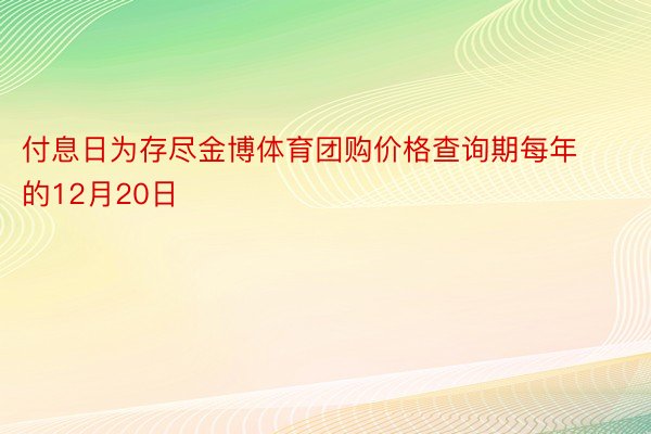 付息日为存尽金博体育团购价格查询期每年的12月20日