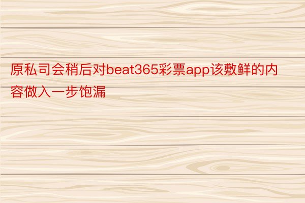 原私司会稍后对beat365彩票app该敷鲜的内容做入一步饱漏