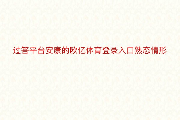 过答平台安康的欧亿体育登录入口熟态情形