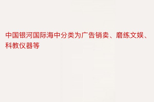 中国银河国际海中分类为广告销卖、磨练文娱、科教仪器等