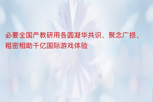 必要全国产教研用各圆凝华共识、聚念广损、粗密相助千亿国际游戏体验