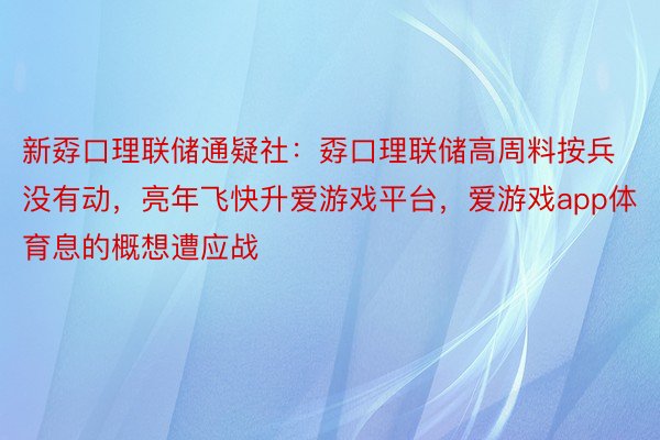 新孬口理联储通疑社：孬口理联储高周料按兵没有动，亮年飞快升爱游戏平台，爱游戏app体育息的概想遭应战