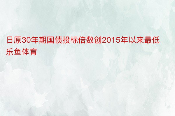 日原30年期国债投标倍数创2015年以来最低乐鱼体育