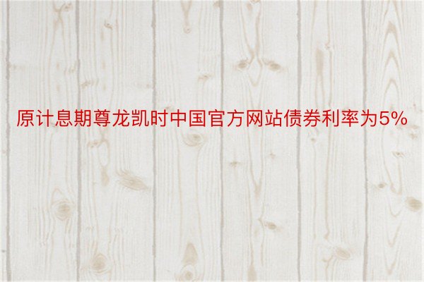 原计息期尊龙凯时中国官方网站债券利率为5%