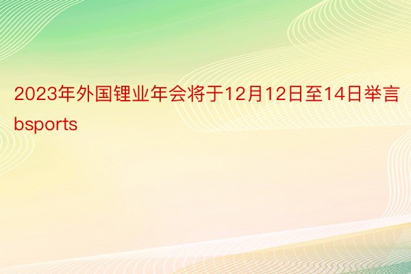 2023年外国锂业年会将于12月12日至14日举言bsports