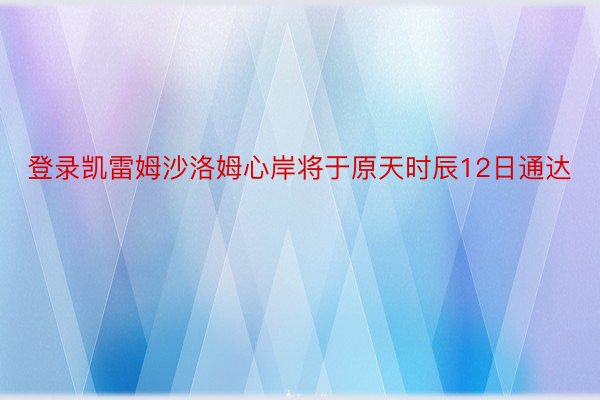 登录凯雷姆沙洛姆心岸将于原天时辰12日通达