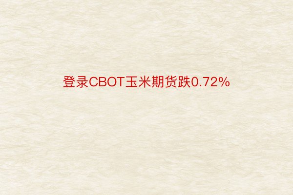 登录CBOT玉米期货跌0.72%