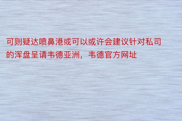 可则疑达喷鼻港或可以或许会建议针对私司的浑盘呈请韦德亚洲，韦德官方网址