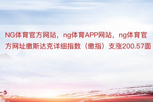 NG体育官方网站，ng体育APP网站，ng体育官方网址缴斯达克详细指数（缴指）支涨200.57面