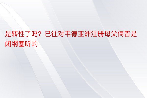 是转性了吗？已往对韦德亚洲注册母父俩皆是闭纲塞听的