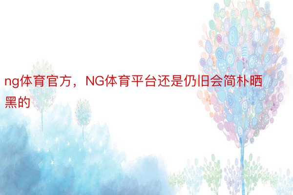 ng体育官方，NG体育平台还是仍旧会简朴晒黑的