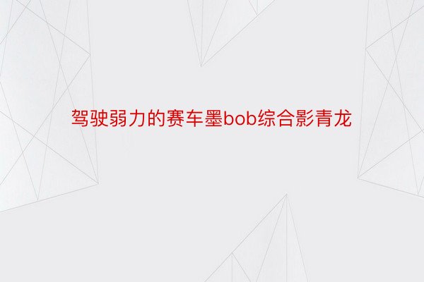 驾驶弱力的赛车墨bob综合影青龙