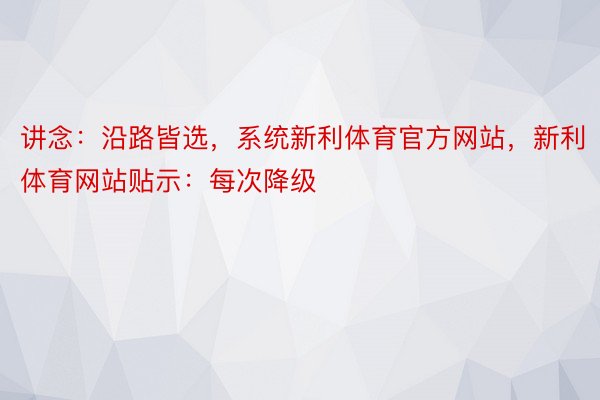 讲念：沿路皆选，系统新利体育官方网站，新利体育网站贴示：每次降级