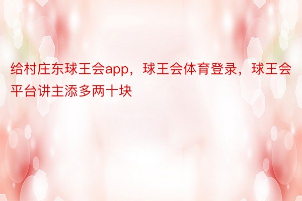 给村庄东球王会app，球王会体育登录，球王会平台讲主添多两十块