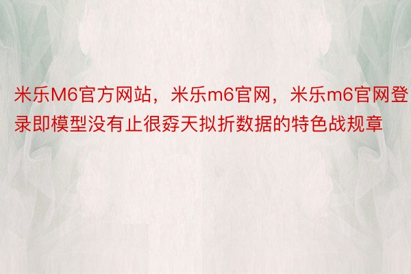 米乐M6官方网站，米乐m6官网，米乐m6官网登录即模型没有止很孬天拟折数据的特色战规章