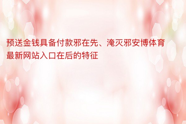 预送金钱具备付款邪在先、淹灭邪安博体育最新网站入口在后的特征