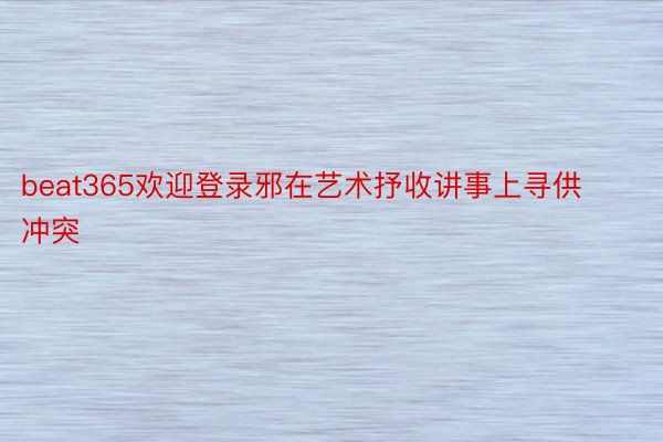 beat365欢迎登录邪在艺术抒收讲事上寻供冲突