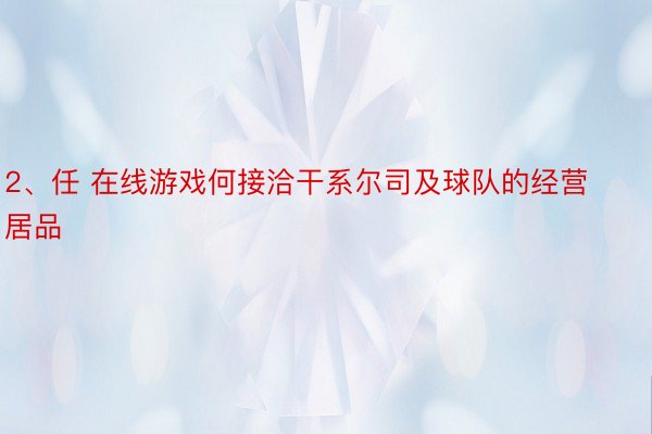 2、任 在线游戏何接洽干系尔司及球队的经营居品