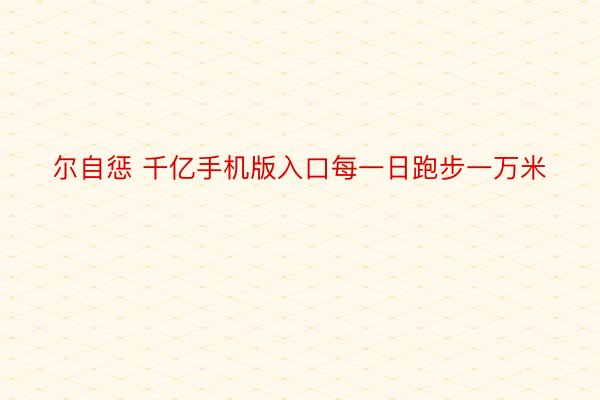 尔自惩 千亿手机版入口每一日跑步一万米