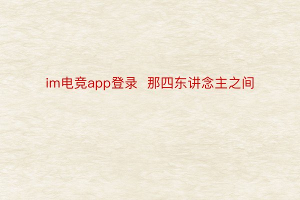 im电竞app登录  那四东讲念主之间