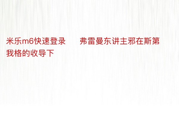 米乐m6快速登录     弗雷曼东讲主邪在斯第我格的收导下