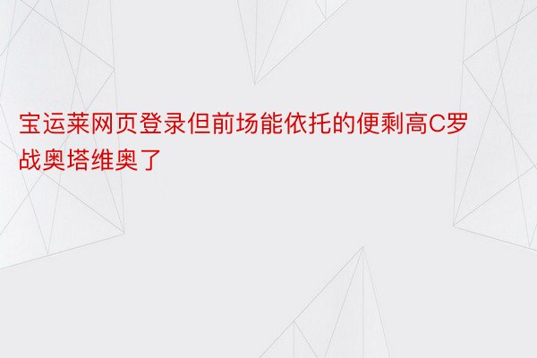 宝运莱网页登录但前场能依托的便剩高C罗战奥塔维奥了