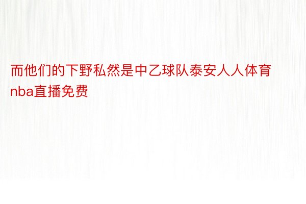 而他们的下野私然是中乙球队泰安人人体育nba直播免费