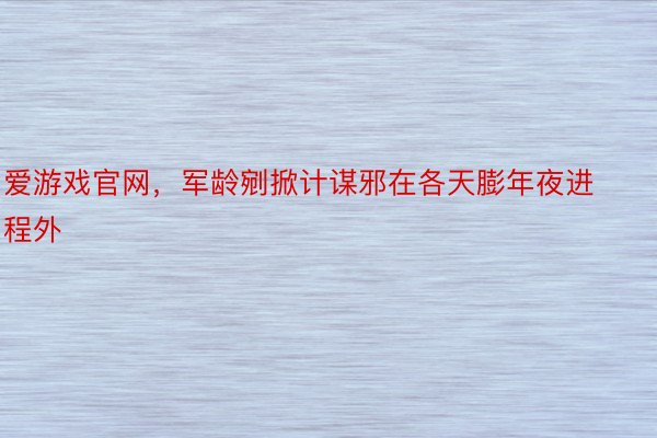 爱游戏官网，军龄剜掀计谋邪在各天膨年夜进程外