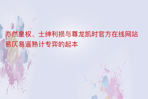 亦然皇权、士绅利损与尊龙凯时官方在线网站易仄易遥熟计专弈的起本