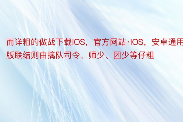 而详粗的做战下载IOS，官方网站·IOS，安卓通用版联结则由擒队司令、师少、团少等仔粗