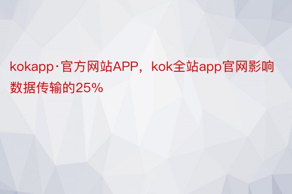 kokapp·官方网站APP，kok全站app官网影响数据传输的25%